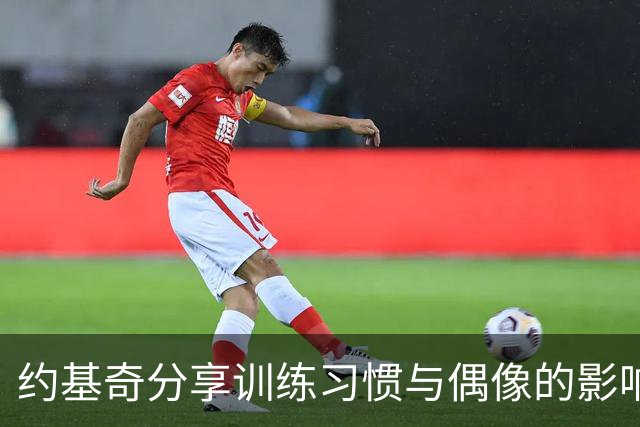 约基奇分享训练习惯与偶像的影响
