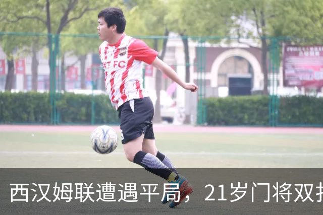 西汉姆联遭遇平局，21岁门将双扑失去榜首位置